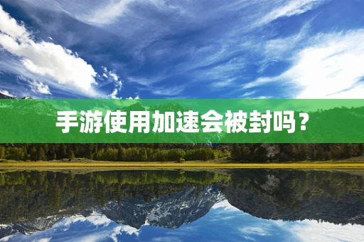 手游使用加速会被封吗？