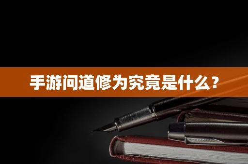 手游问道修为究竟是什么？