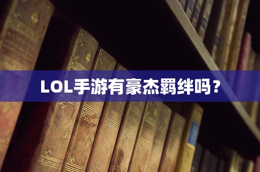 LOL手游有豪杰羁绊吗？