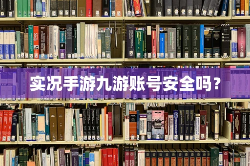 实况手游九游账号安全吗？