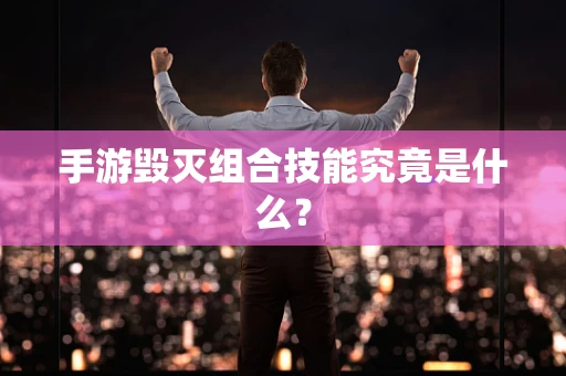 手游毁灭组合技能究竟是什么？