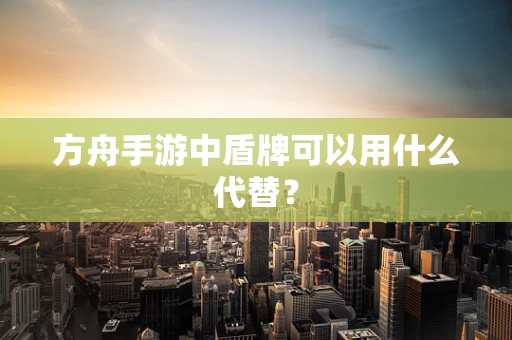 方舟手游中盾牌可以用什么代替？