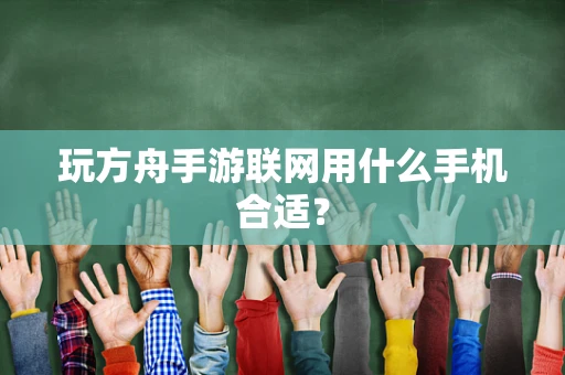 玩方舟手游联网用什么手机合适？