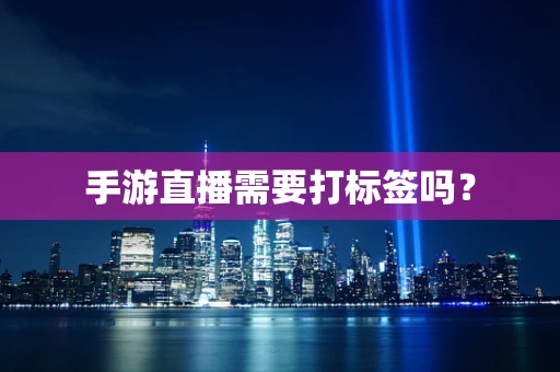手游直播需要打标签吗？