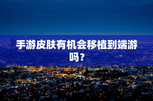 手游皮肤有机会移植到端游吗？