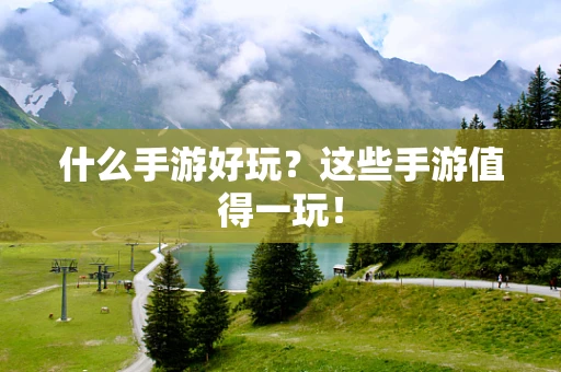 什么手游好玩？这些手游值得一玩！