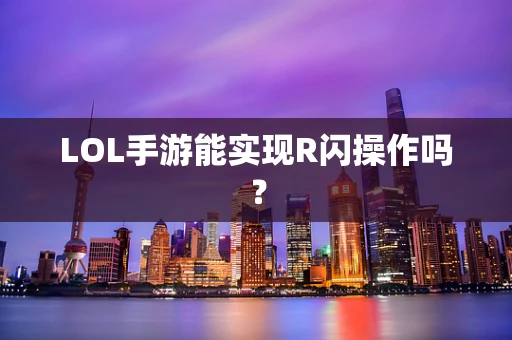 LOL手游能实现R闪操作吗？