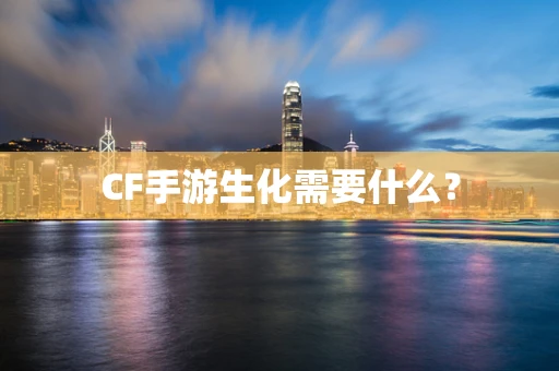CF手游生化需要什么？
