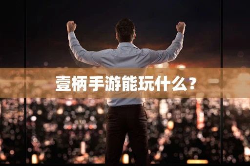 壹柄手游能玩什么？