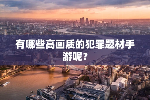 有哪些高画质的犯罪题材手游呢？