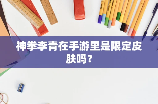 神拳李青在手游里是限定皮肤吗？