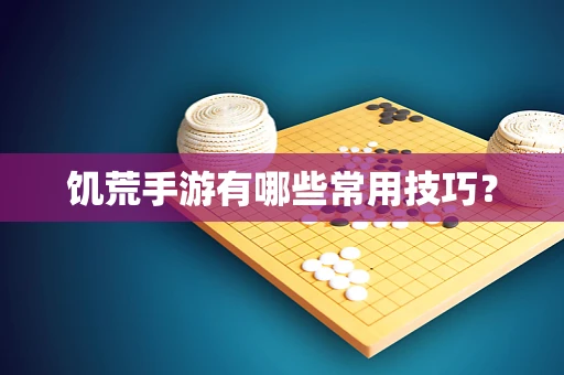 饥荒手游有哪些常用技巧？