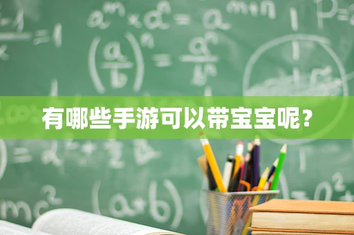 有哪些手游可以带宝宝呢？