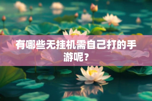 有哪些无挂机需自己打的手游呢？