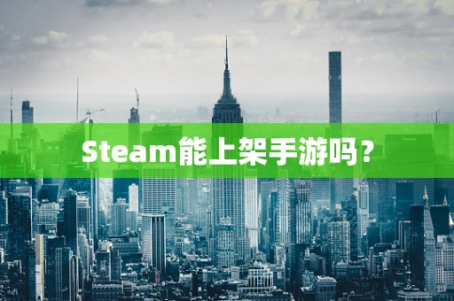 Steam能上架手游吗？