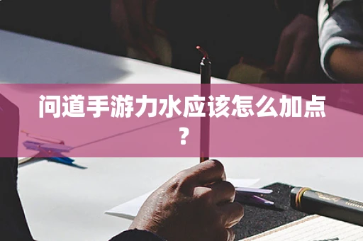 问道手游力水应该怎么加点？