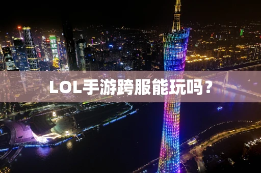 LOL手游跨服能玩吗？