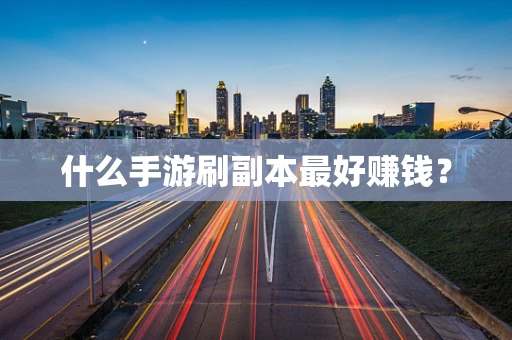 什么手游刷副本最好赚钱？