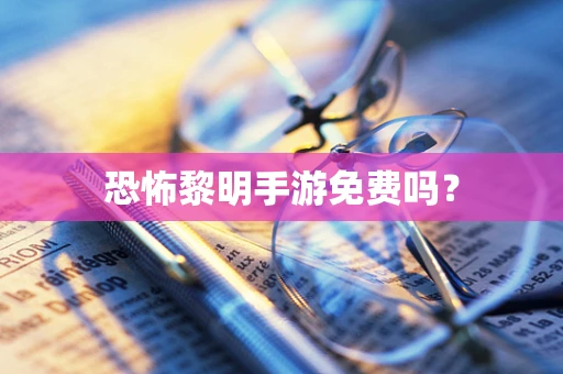 恐怖黎明手游免费吗？