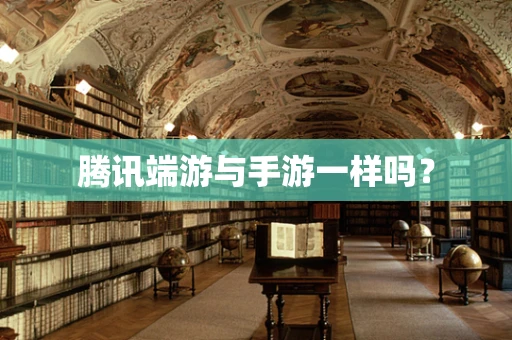 腾讯端游与手游一样吗？