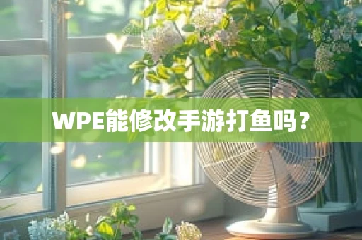 WPE能修改手游打鱼吗？