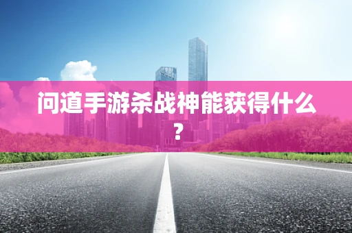 问道手游杀战神能获得什么？