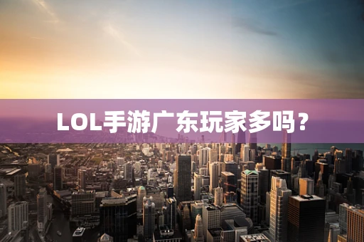 LOL手游广东玩家多吗？