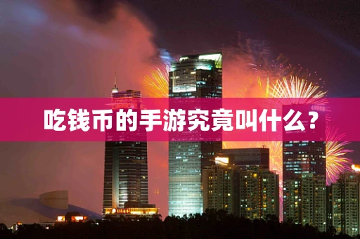 吃钱币的手游究竟叫什么？