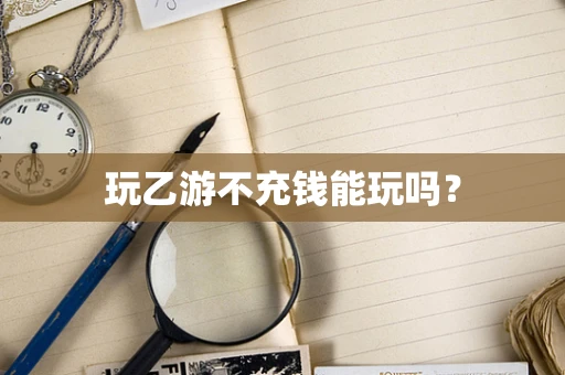 玩乙游不充钱能玩吗？