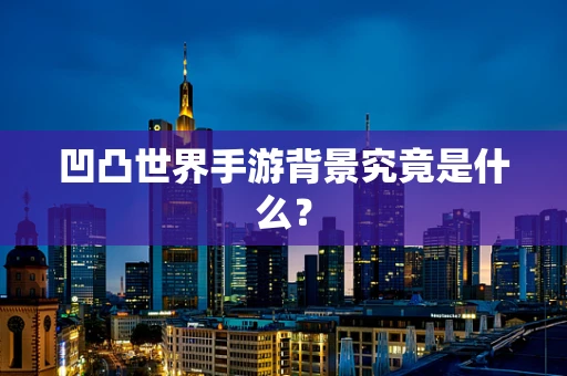 凹凸世界手游背景究竟是什么？