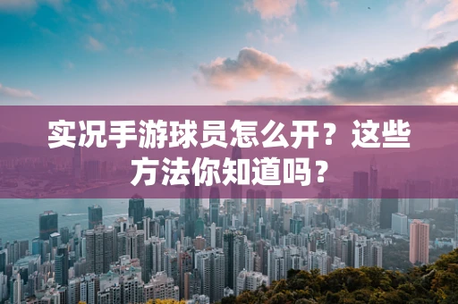 实况手游球员怎么开？这些方法你知道吗？