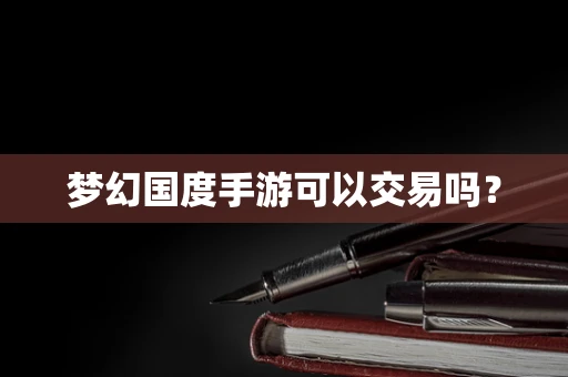 梦幻国度手游可以交易吗？