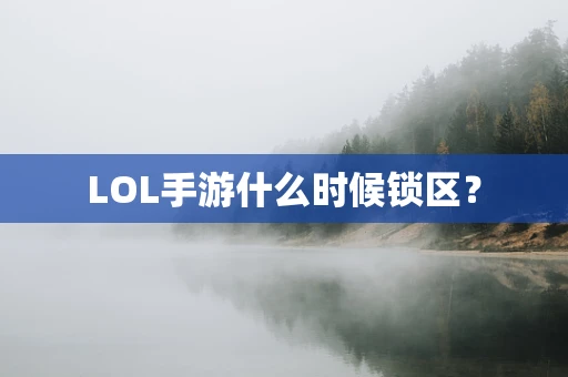 LOL手游什么时候锁区？