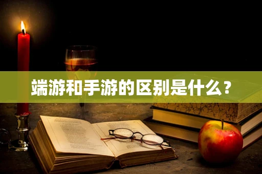 端游和手游的区别是什么？