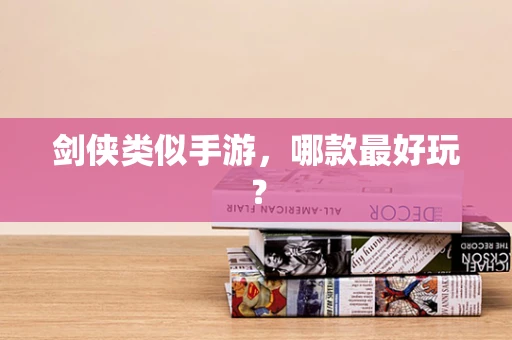 剑侠类似手游，哪款最好玩？