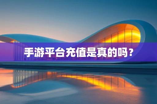 手游平台充值是真的吗？