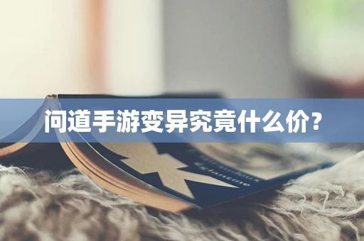 问道手游变异究竟什么价？