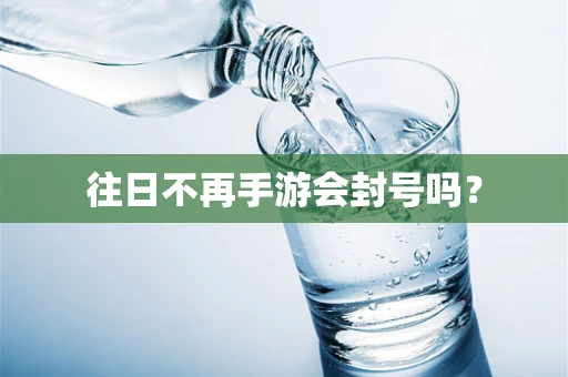 往日不再手游会封号吗？