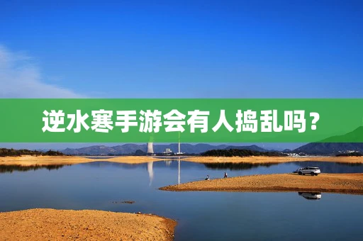 逆水寒手游会有人捣乱吗？