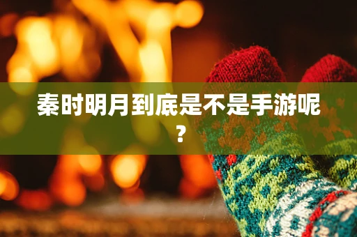 秦时明月到底是不是手游呢？