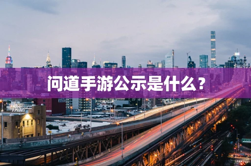 问道手游公示是什么？