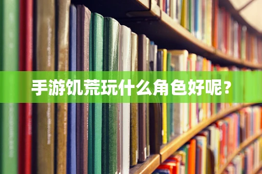 手游饥荒玩什么角色好呢？