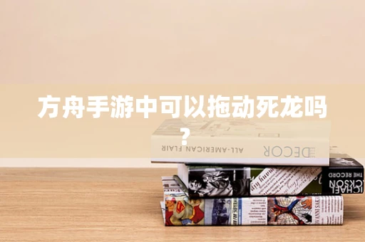 方舟手游中可以拖动死龙吗？