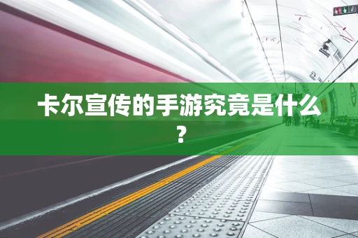 卡尔宣传的手游究竟是什么？