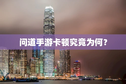 问道手游卡顿究竟为何？
