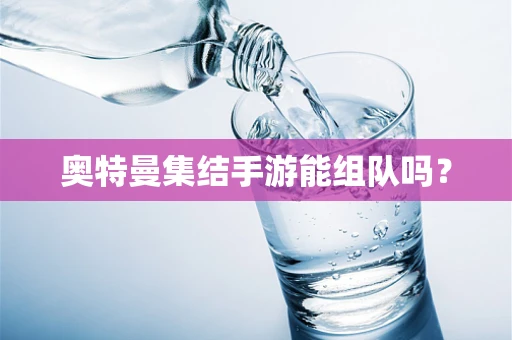 奥特曼集结手游能组队吗？