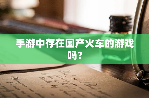手游中存在国产火车的游戏吗？