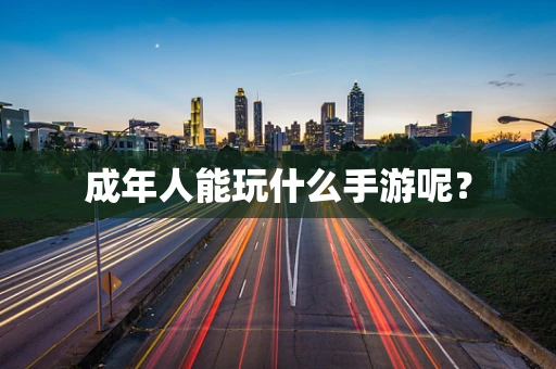 成年人能玩什么手游呢？