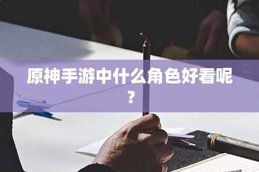 原神手游中什么角色好看呢？