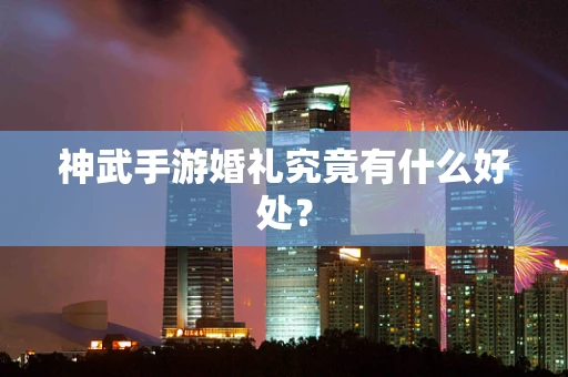 神武手游婚礼究竟有什么好处？